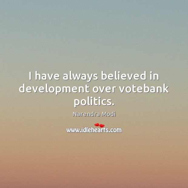 I have always believed in development over votebank politics. Narendra Modi Picture Quote