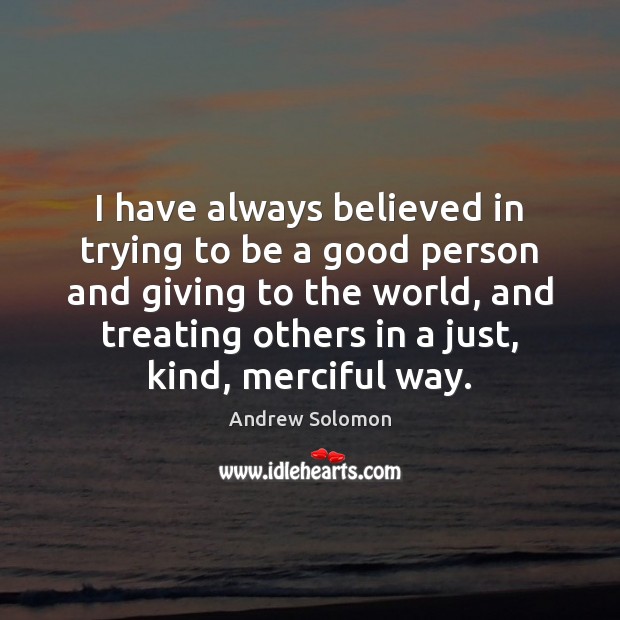I Have Always Believed In Trying To Be A Good Person And - Idlehearts
