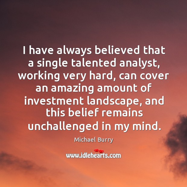 I have always believed that a single talented analyst, working very hard, 