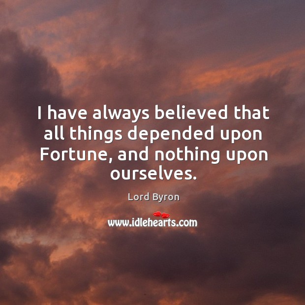 I have always believed that all things depended upon fortune, and nothing upon ourselves. Lord Byron Picture Quote