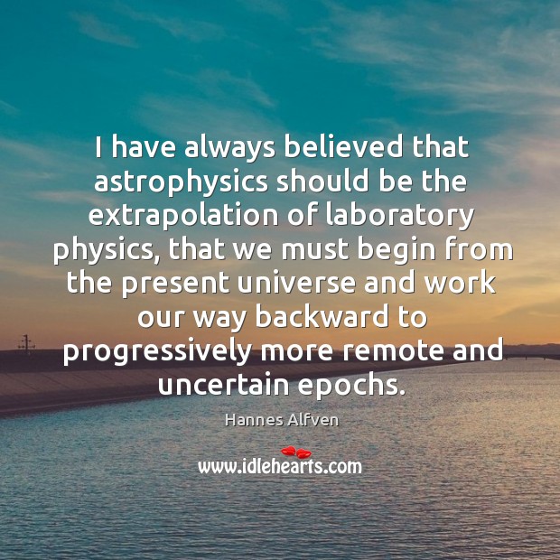 I have always believed that astrophysics should be the extrapolation of laboratory physics Hannes Alfven Picture Quote