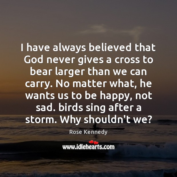 I have always believed that God never gives a cross to bear Rose Kennedy Picture Quote
