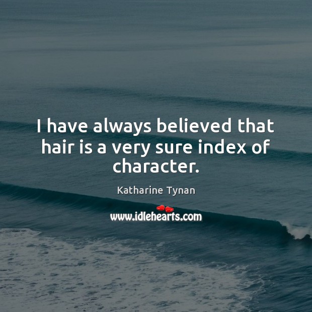 I have always believed that hair is a very sure index of character. Katharine Tynan Picture Quote