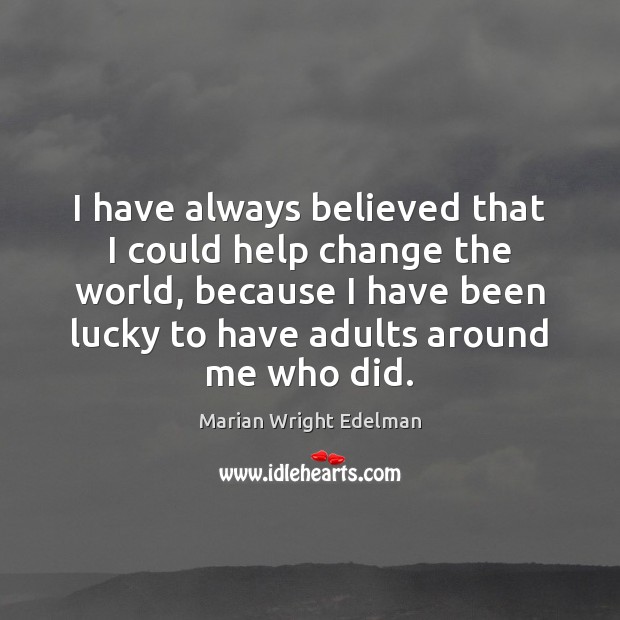 I have always believed that I could help change the world, because Marian Wright Edelman Picture Quote