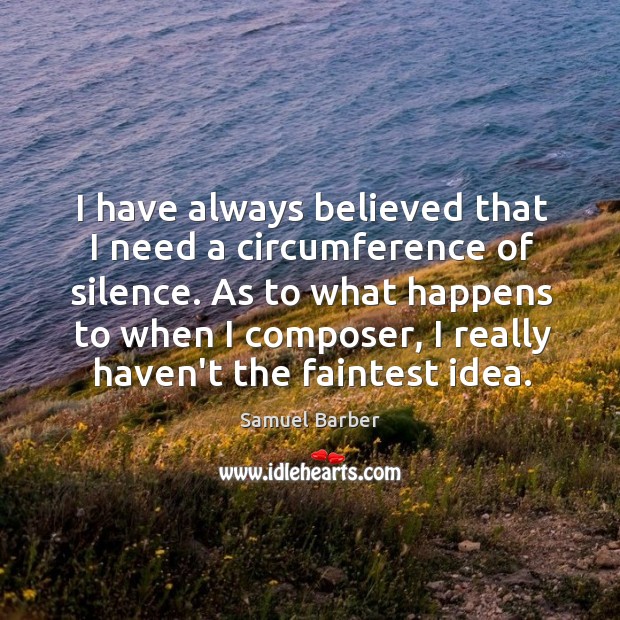 I have always believed that I need a circumference of silence. As Samuel Barber Picture Quote