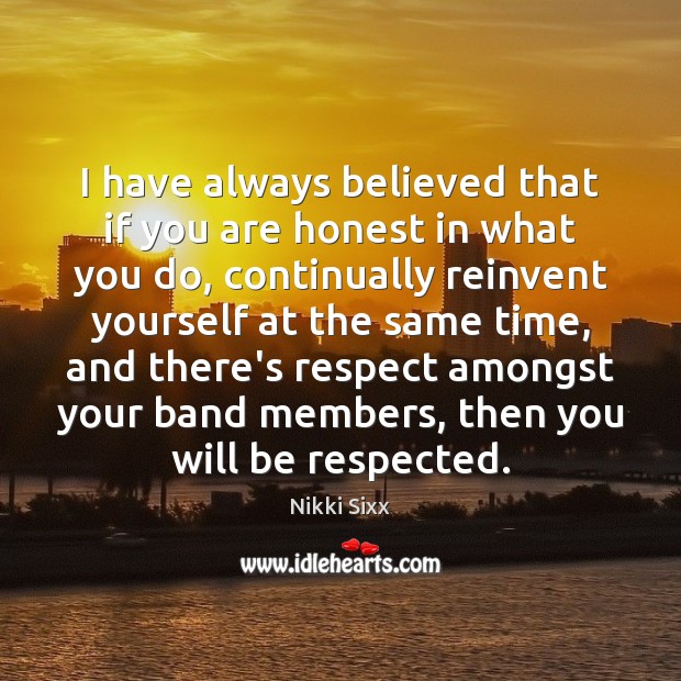 I have always believed that if you are honest in what you Nikki Sixx Picture Quote