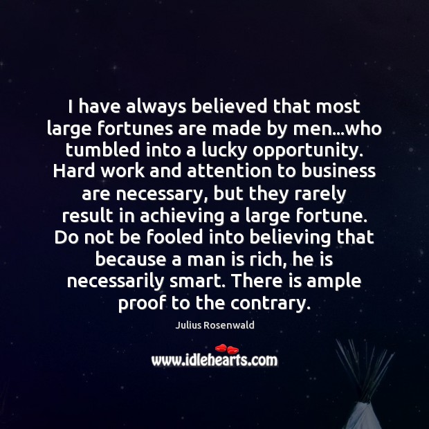 I have always believed that most large fortunes are made by men… 