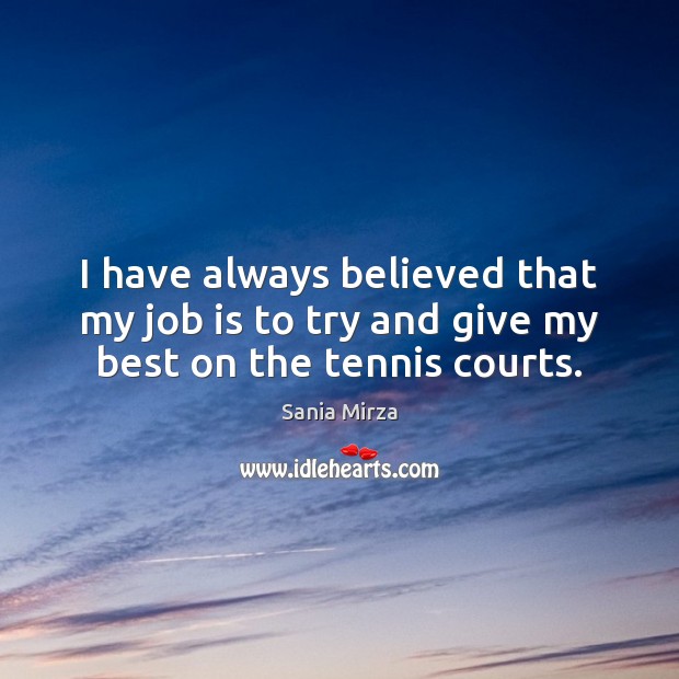 I have always believed that my job is to try and give my best on the tennis courts. Image
