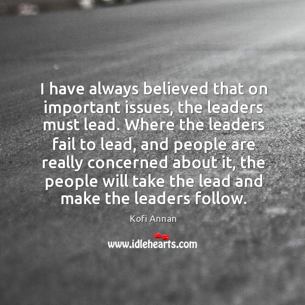 I have always believed that on important issues, the leaders must lead. Kofi Annan Picture Quote