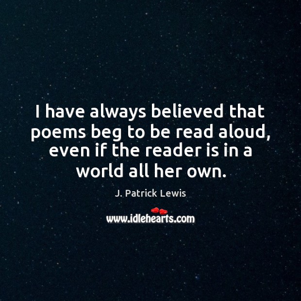 I have always believed that poems beg to be read aloud, even J. Patrick Lewis Picture Quote