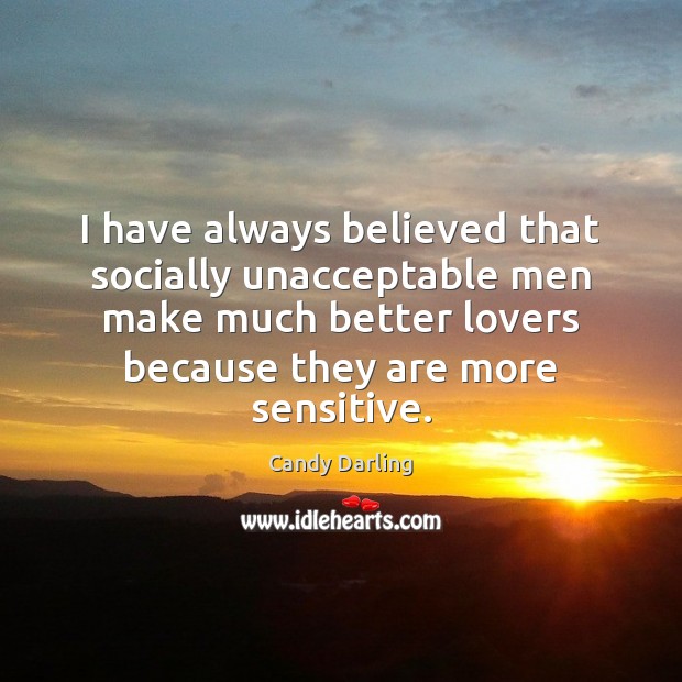 I have always believed that socially unacceptable men make much better lovers Candy Darling Picture Quote