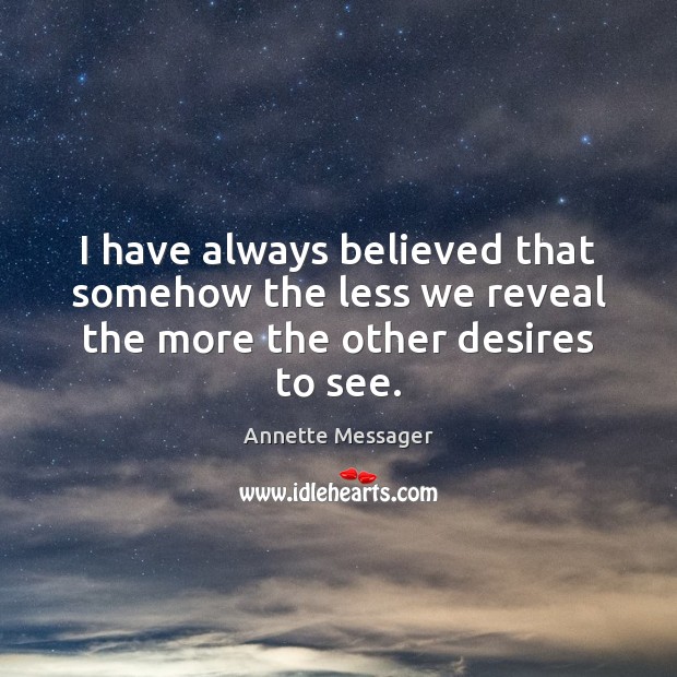 I have always believed that somehow the less we reveal the more the other desires to see. Image