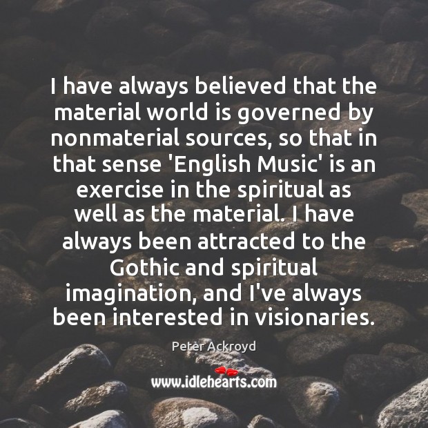 I have always believed that the material world is governed by nonmaterial Peter Ackroyd Picture Quote