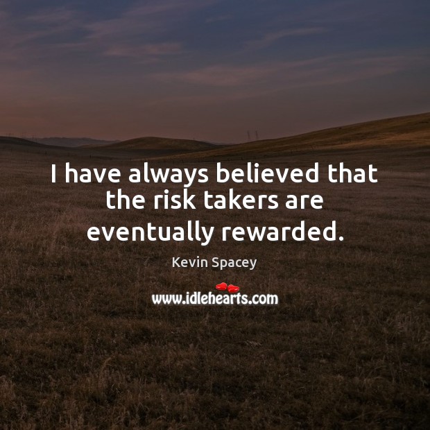 I have always believed that the risk takers are eventually rewarded. Kevin Spacey Picture Quote