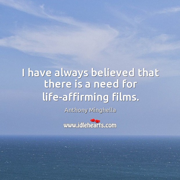 I have always believed that there is a need for life-affirming films. Anthony Minghella Picture Quote