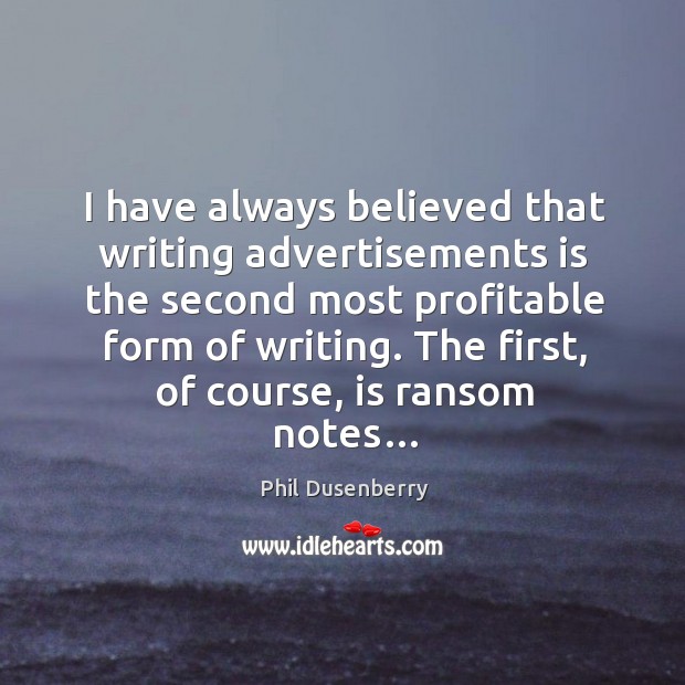 I have always believed that writing advertisements is the second most profitable form of writing. Phil Dusenberry Picture Quote