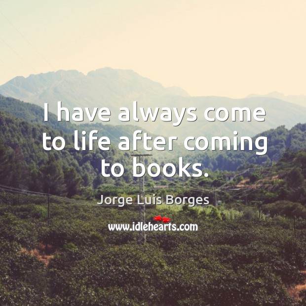 I have always come to life after coming to books. Jorge Luis Borges Picture Quote