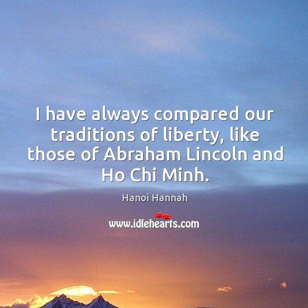 I have always compared our traditions of liberty, like those of abraham lincoln and ho chi minh. 