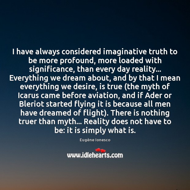 I have always considered imaginative truth to be more profound, more loaded Eugène Ionesco Picture Quote