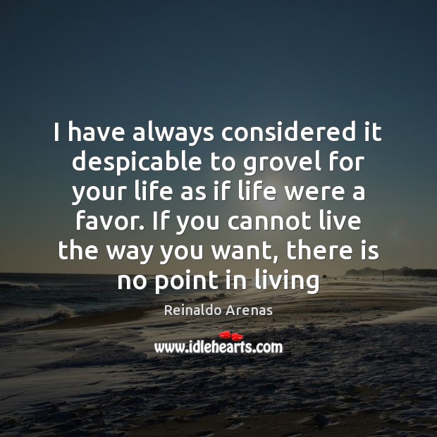 I have always considered it despicable to grovel for your life as Reinaldo Arenas Picture Quote