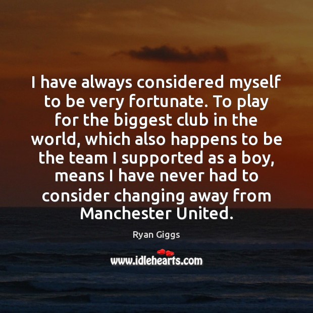 I have always considered myself to be very fortunate. To play for Team Quotes Image