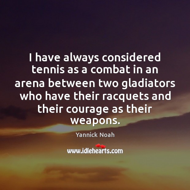 I have always considered tennis as a combat in an arena between Yannick Noah Picture Quote