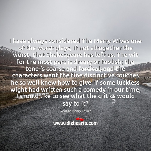I have always considered The Merry Wives one of the worst plays, George Henry Lewes Picture Quote