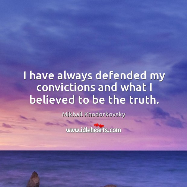 I have always defended my convictions and what I believed to be the truth. Mikhail Khodorkovsky Picture Quote