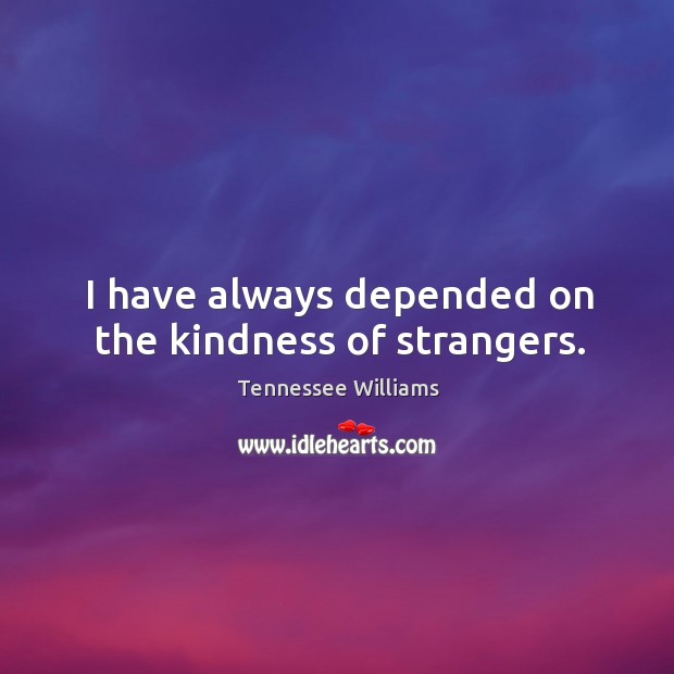 I have always depended on the kindness of strangers. Tennessee Williams Picture Quote