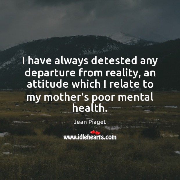 I have always detested any departure from reality, an attitude which I Jean Piaget Picture Quote