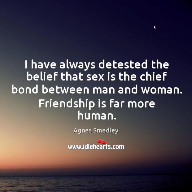 I have always detested the belief that sex is the chief bond Image