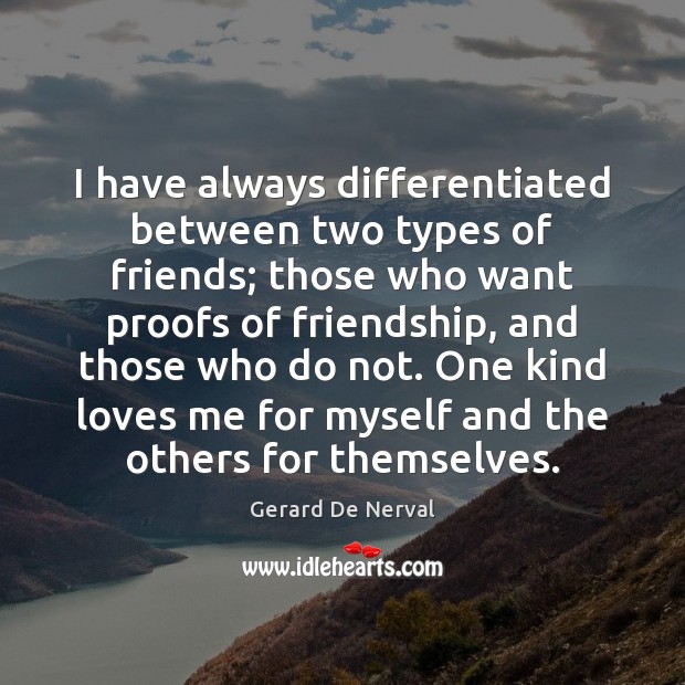 I have always differentiated between two types of friends; those who want Gerard De Nerval Picture Quote