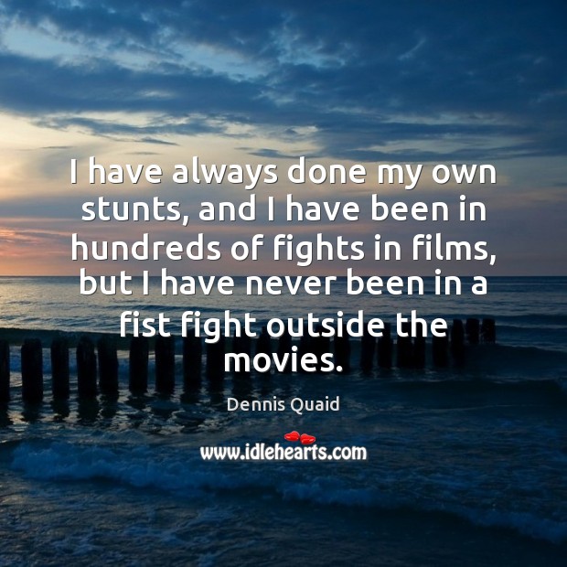 I have always done my own stunts, and I have been in Dennis Quaid Picture Quote