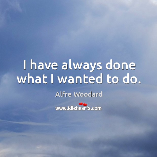 I have always done what I wanted to do. Alfre Woodard Picture Quote