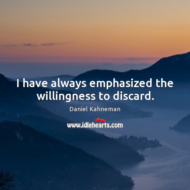 I have always emphasized the willingness to discard. Daniel Kahneman Picture Quote