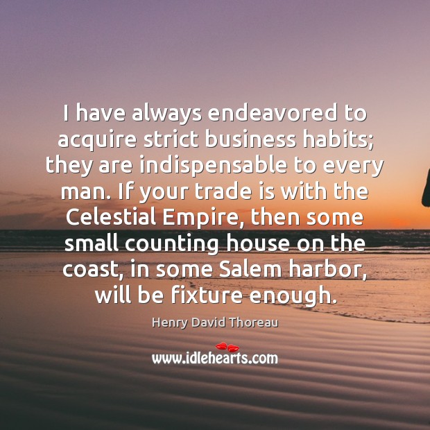 I have always endeavored to acquire strict business habits; they are indispensable Henry David Thoreau Picture Quote