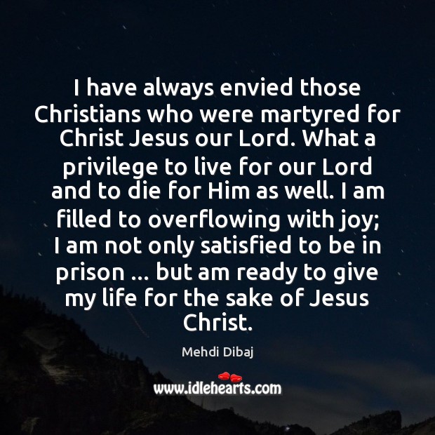 I have always envied those Christians who were martyred for Christ Jesus Mehdi Dibaj Picture Quote