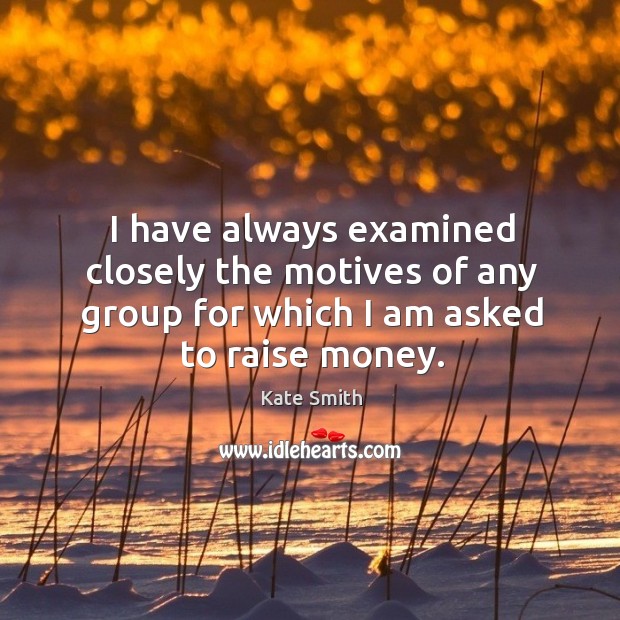 I have always examined closely the motives of any group for which I am asked to raise money. Image