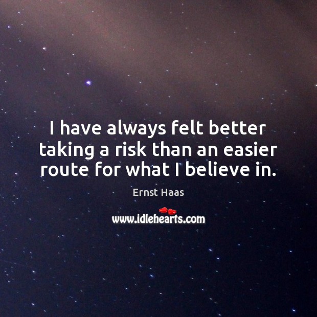 I have always felt better taking a risk than an easier route for what I believe in. Ernst Haas Picture Quote