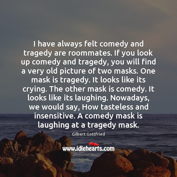 I have always felt comedy and tragedy are roommates. If you look Gilbert Gottfried Picture Quote