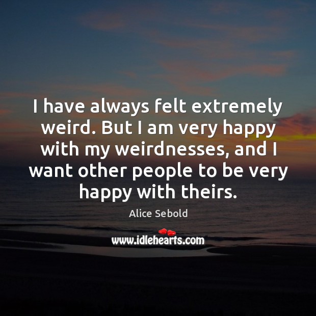 I have always felt extremely weird. But I am very happy with Alice Sebold Picture Quote