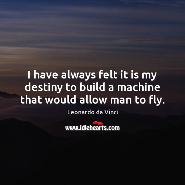 I have always felt it is my destiny to build a machine that would allow man to fly. Image