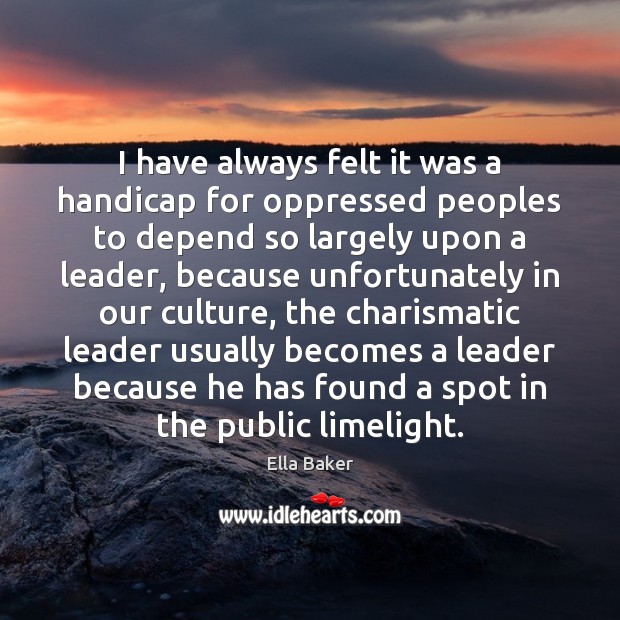 I have always felt it was a handicap for oppressed peoples to Ella Baker Picture Quote
