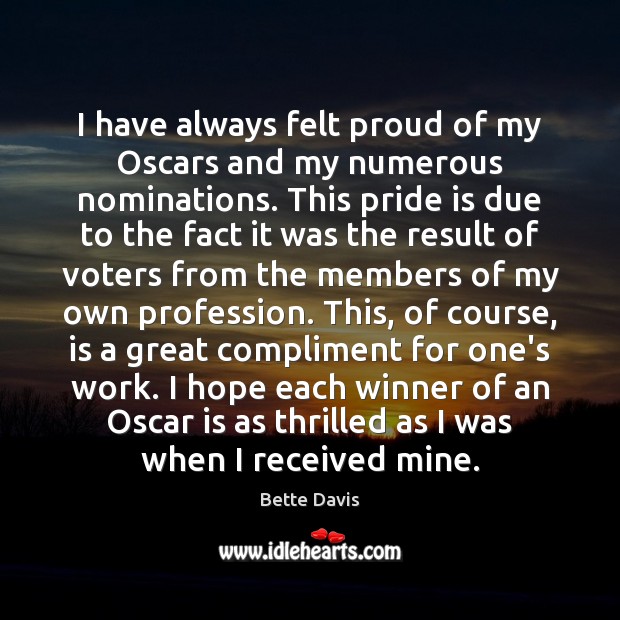 I have always felt proud of my Oscars and my numerous nominations. Bette Davis Picture Quote