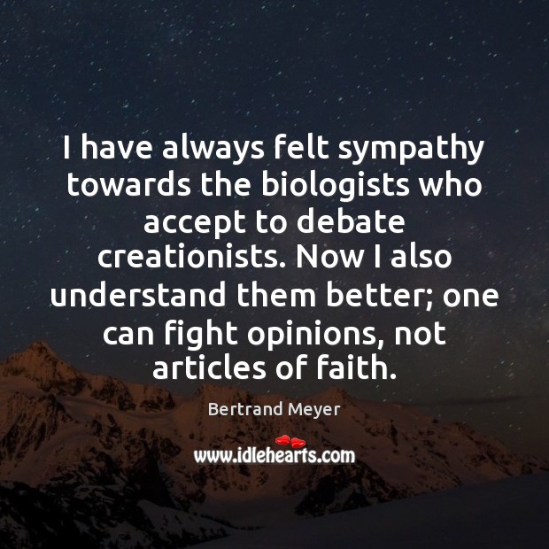 I have always felt sympathy towards the biologists who accept to debate Bertrand Meyer Picture Quote