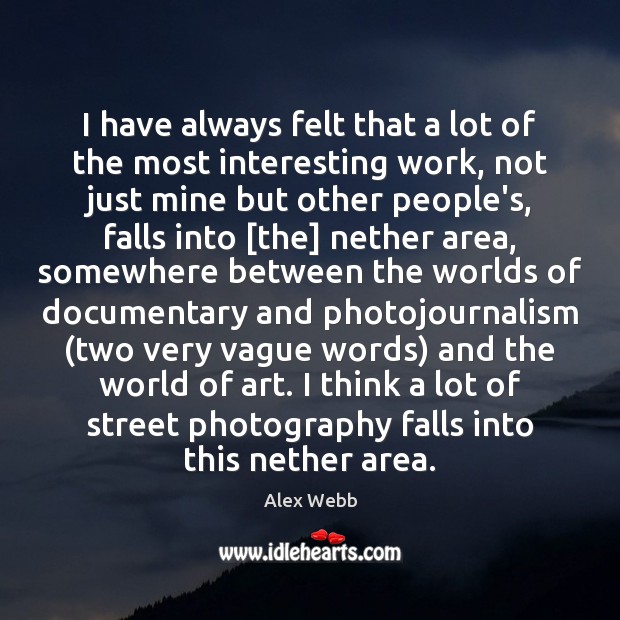 I have always felt that a lot of the most interesting work, Alex Webb Picture Quote
