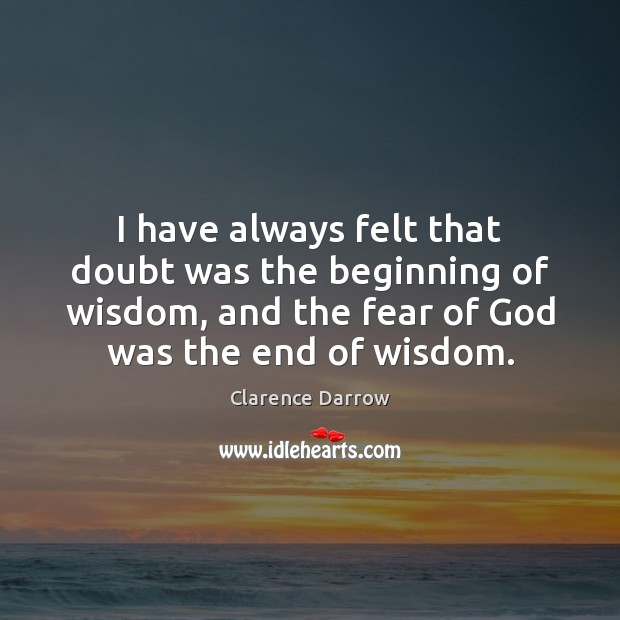I have always felt that doubt was the beginning of wisdom, and Clarence Darrow Picture Quote
