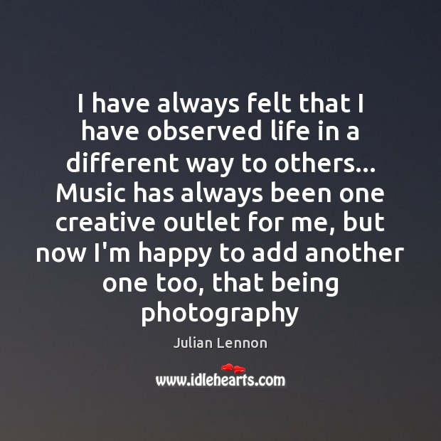 I have always felt that I have observed life in a different Julian Lennon Picture Quote