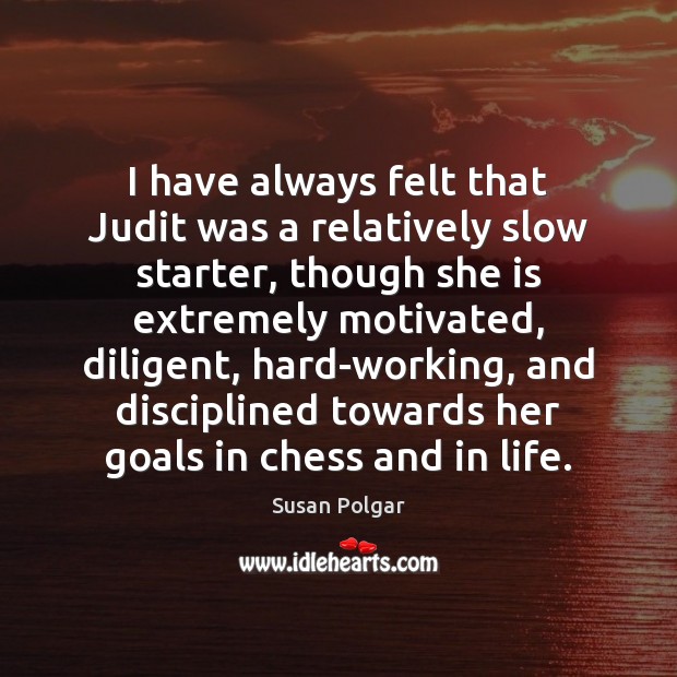 I have always felt that Judit was a relatively slow starter, though Susan Polgar Picture Quote