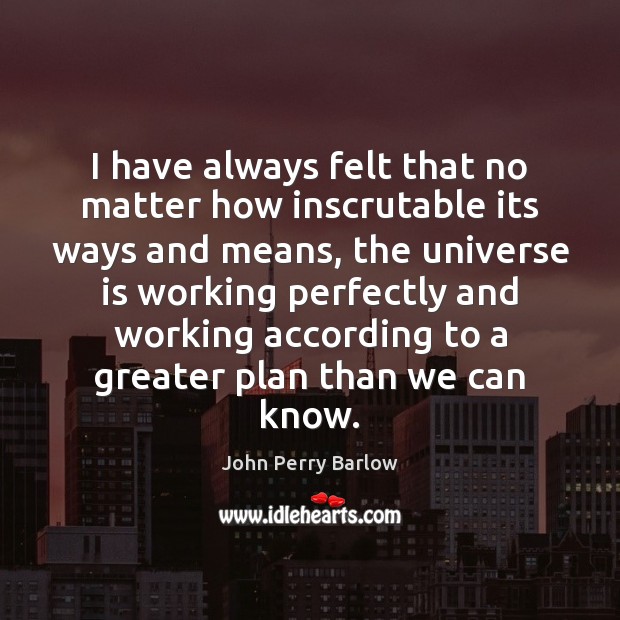 I have always felt that no matter how inscrutable its ways and John Perry Barlow Picture Quote